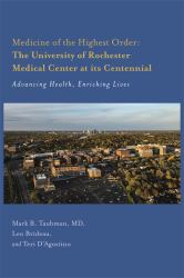 Medicine of the Highest Order: the University of Rochester Medical Center at Its Centennial : Advancing Health, Enriching Lives