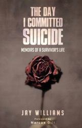 The Day I Committed Suicide : Memoirs of a Survivors Life