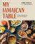 My Jamaican Table : Vibrant Recipes from a Sun-Drenched Island