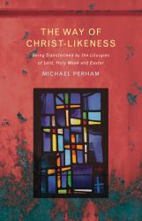 The Way of Christ - Likeness : Being Transformed by the Liturgies of Lent, Holy Week and Easter