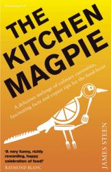 The Kitchen Magpie : A Delicious Melange of Culinary Curiosities, Fascinating Facts, Amazing Anecdotes and Expert Tips for the Food-Lover