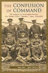 The Confusion of Command : The Memoirs of Lieutenant-General Sir Thomas D'Oyly 'Snowball' Snow 1914­1918