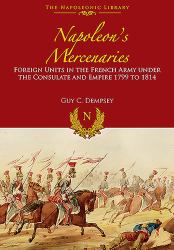 Napoleon's Mercenaries : Foreign Units in the French Army under the Consulate and Empire, 1799 To 1814