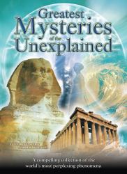 Greatest Mysteries of the Unexplained : A Compelling Collection of the World's Most Perplexing Phenomena