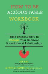 How to Be Accountable Workbook : Take Responsibility to Change Your Behaviour, Boundaries, and Relationships