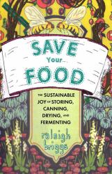 Save Your Food : The Sustainable Joy of Storing, Canning, Drying, and Fermenting
