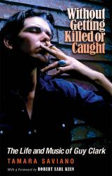Without Getting Killed or Caught : The Life and Music of Guy Clark