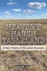 Heaven's Harsh Tableland : A New History of the Llano Estacado