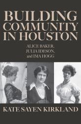 Building Community in Houston : Alice Baker, Julia Ideson, and Ima Hogg