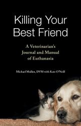 Killing Your Best Friend : A Veterinarian's Journal and Manual of Euthanasia
