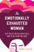The Emotionally Exhausted Woman : Why You're Feeling Depleted and How to Get What You Need
