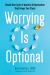 Worrying Is Optional : Break the Cycle of Anxiety and Rumination That Keeps You Stuck