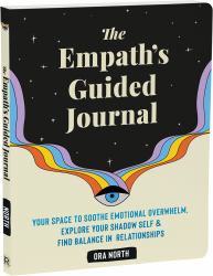 The Empath's Guided Journal : Your Space to Soothe Emotional Overwhelm, Explore Your Shadow Self, and Find Balance in Relationships