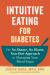 Intuitive Eating for Diabetes : The No Shame, No Blame, Non-Diet Approach to Managing Your Blood Sugar