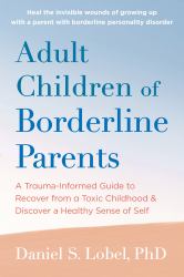 Adult Children of Borderline Parents : A Trauma-Informed Guide to Recover from a Toxic Childhood and Discover a Healthy Sense of Self
