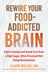 Rewire Your Food-Addicted Brain : Fight Cravings and Break Free from a High-Sugar, Ultra-Processed Diet Using Neuroscience