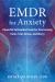 EMDR for Anxiety : Powerful Self-Guided Tools for Overcoming Panic, Fear, Stress, and Worry