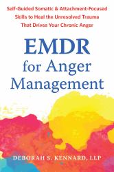 EMDR for Anger Management : Somatic and Attachment-Focused Skills to Heal the Unresolved Trauma That Drives Your Chronic Anger