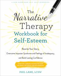 The Narrative Therapy Workbook for Self-Esteem : Rewrite Your Story, Overcome Imposter Syndrome and Feelings of Inadequacy, and Build Lasting Confidence