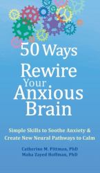 50 Ways to Rewire Your Anxious Brain : Simple Skills to Soothe Anxiety and Create New Neural Pathways to Calm
