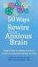 50 Ways to Rewire Your Anxious Brain : Simple Skills to Soothe Anxiety and Create New Neural Pathways to Calm
