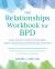 The Relationships Workbook for BPD : Skills to Cultivate Emotional Safety, Deepen Understanding, and Build Stronger Connections