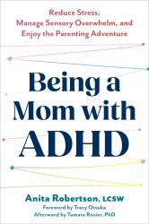 Being a Mom with ADHD : Reduce Stress, Manage Sensory Overwhelm, and Enjoy the Parenting Adventure