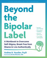 Beyond the Bipolar Label : A Workbook to Overcome Self-Stigma, Break Free from Shame, and Live Authentically