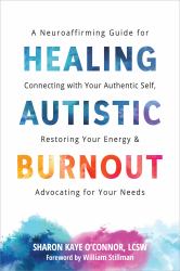 Healing Autistic Burnout : A Neuroaffirming Guide for Connecting with Your Authentic Self, Restoring Your Energy, and Advocating for Your Needs