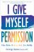 I Give Myself Permission : Let Go of Limitations and Become Who You Want to Be