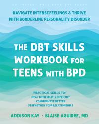 The DBT Skills Workbook for Teens with BPD : Navigate Intense Feelings and Thrive with Borderline Personality Disorder