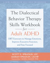 The Dialectical Behavior Therapy Skills Workbook for Adult ADHD : DBT Exercises to Manage Emotions, Improve Executive Function, and Stay Focused