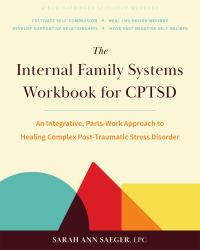 The Internal Family Systems Workbook for CPTSD : An Integrative, Parts-Work Approach to Healing Complex Post-Traumatic Stress Disorder