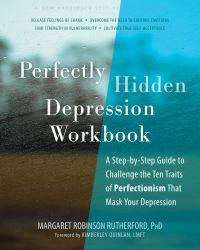 Perfectly Hidden Depression Workbook : A Step-By-Step Guide to Challenge the Ten Traits of Perfectionism That Mask Your Depression