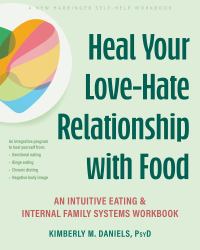 Heal Your Love-Hate Relationship with Food : An Intuitive Eating and Internal Family Systems Workbook