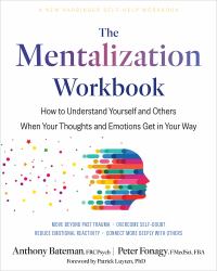 The Mentalization Workbook : How to Understand Yourself and Others When Your Thoughts and Emotions Get in Your Way