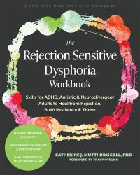 The Rejection Sensitive Dysphoria Workbook : Skills for ADHD, Autistic, and Neurodivergent Adults to Heal from Rejection, Build Resilience, and Thrive