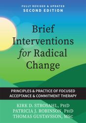 Brief Interventions for Radical Change : Principles and Practices of Focused Acceptance and Commitment Therapy
