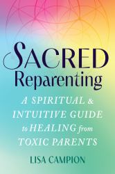 Sacred Reparenting : A Spiritual and Intuitive Guide to Healing from Toxic Parents
