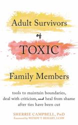 Adult Survivors of Toxic Family Members : Tools to Maintain Boundaries, Deal with Criticism, and Heal from Shame after Ties Have Been Cut