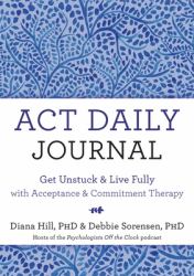 ACT Daily Journal : Get Unstuck and Live Fully with Acceptance and Commitment Therapy