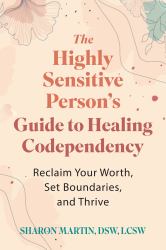The Highly Sensitive Person's Guide to Healing Codependency : Reclaim Your Worth, Set Boundaries, and Thrive
