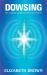 Dowsing : The Ultimate Guide for the 21st Century
