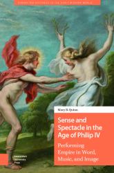 Sense and Spectacle in the Age of Philip IV : Performing Empire in Word, Music, and Image