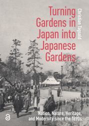 Turning Gardens in Japan into Japanese Gardens : Nation, Nature, Heritage, and Modernity since The 1890s