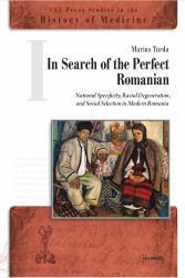 In Search of the Perfect Romanian : National Specificity, Racial Degeneration, and Social Selection in Modern Romania