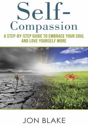 Self-Compassion : A Step-By-step Guide to Embrace Your Soul and Love Yourself More
