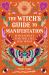 The Witch's Guide to Manifestation : Witchcraft for the Life You Want The Witch's Guide to Manifestation : Witchcraft for the Life You Want
