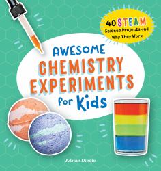 Awesome Chemistry Experiments for Kids : 40 STEAM Science Projects and Why They Work