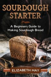Sourdough Starter : A Beginners Guide to Making Sourdough Bread